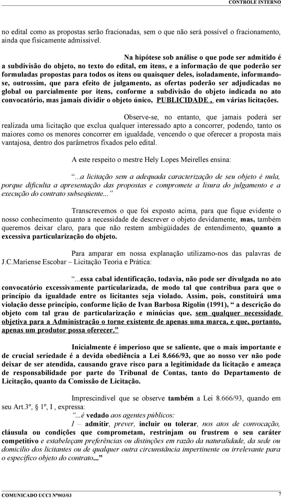 isoladamente, informandose, outrossim, que para efeito de julgamento, as ofertas poderão ser adjudicadas no global ou parcialmente por itens, conforme a subdivisão do objeto indicada no ato