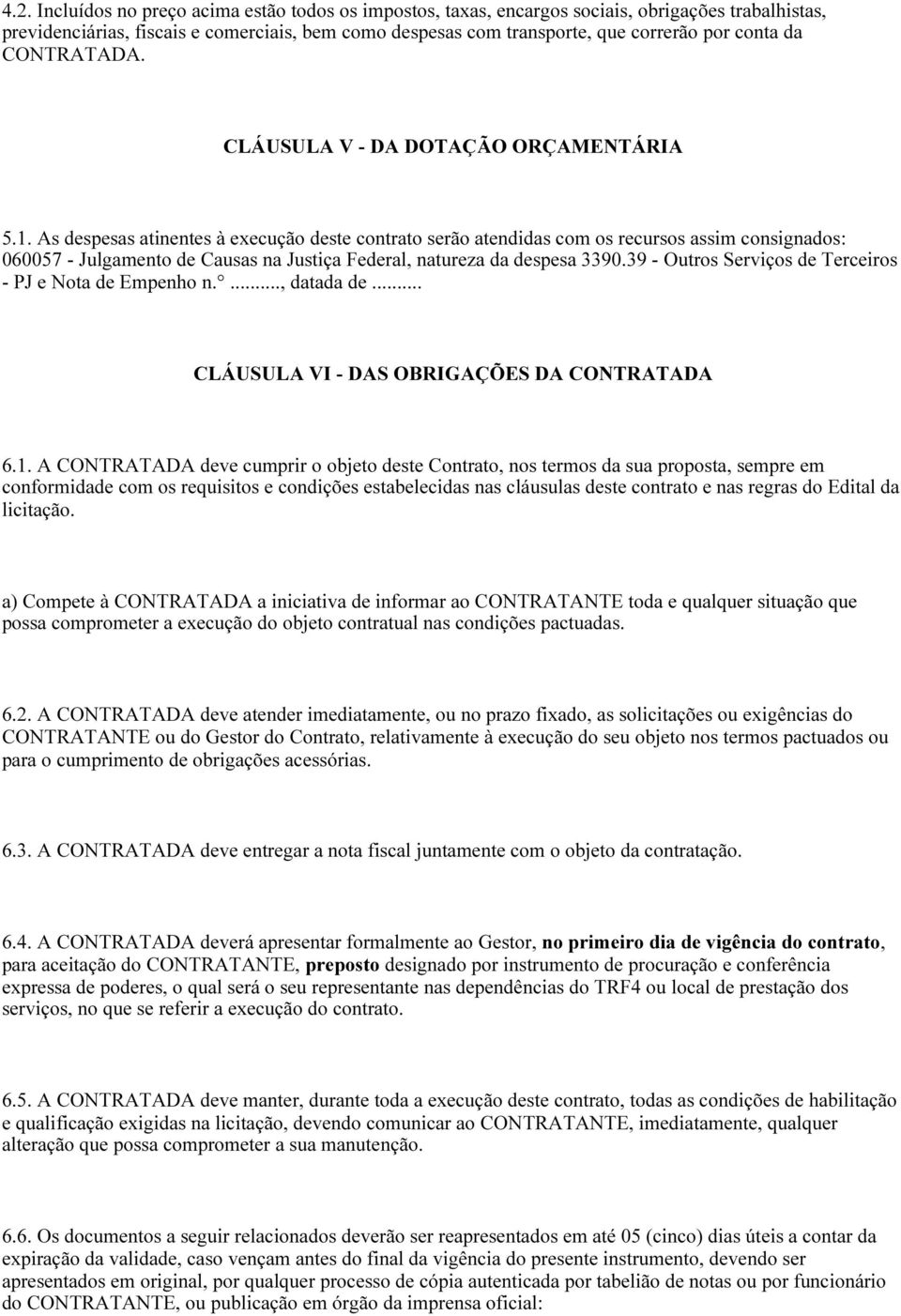 As despesas atinentes à execução deste contrato serão atendidas com os recursos assim consignados: 060057 - Julgamento de Causas na Justiça Federal, natureza da despesa 3390.