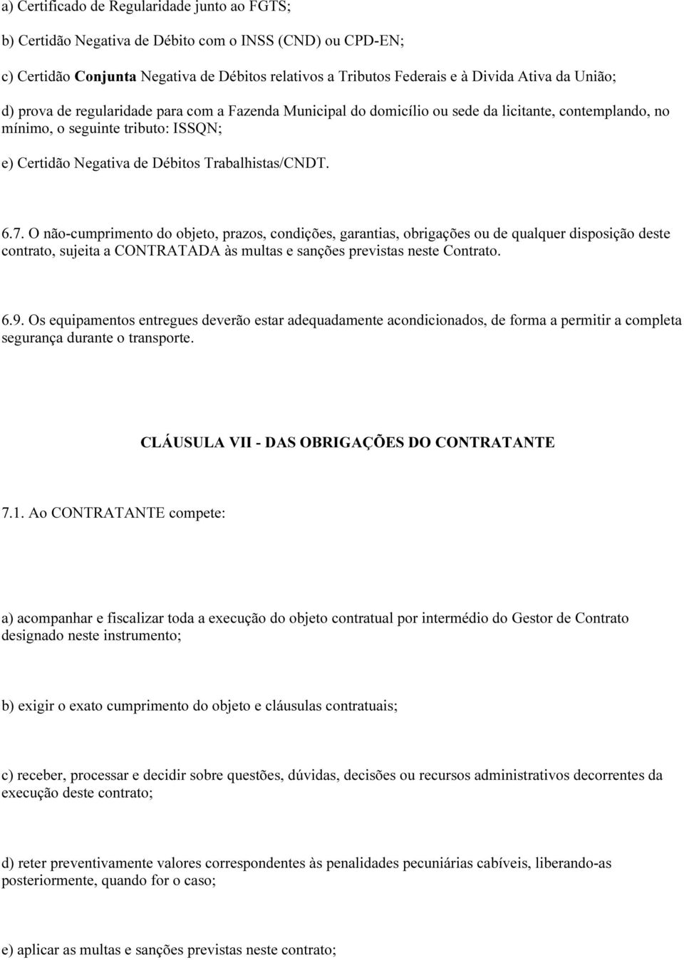 6.7. O não-cumprimento do objeto, prazos, condições, garantias, obrigações ou de qualquer disposição deste contrato, sujeita a CONTRATADA às multas e sanções previstas neste Contrato. 6.9.