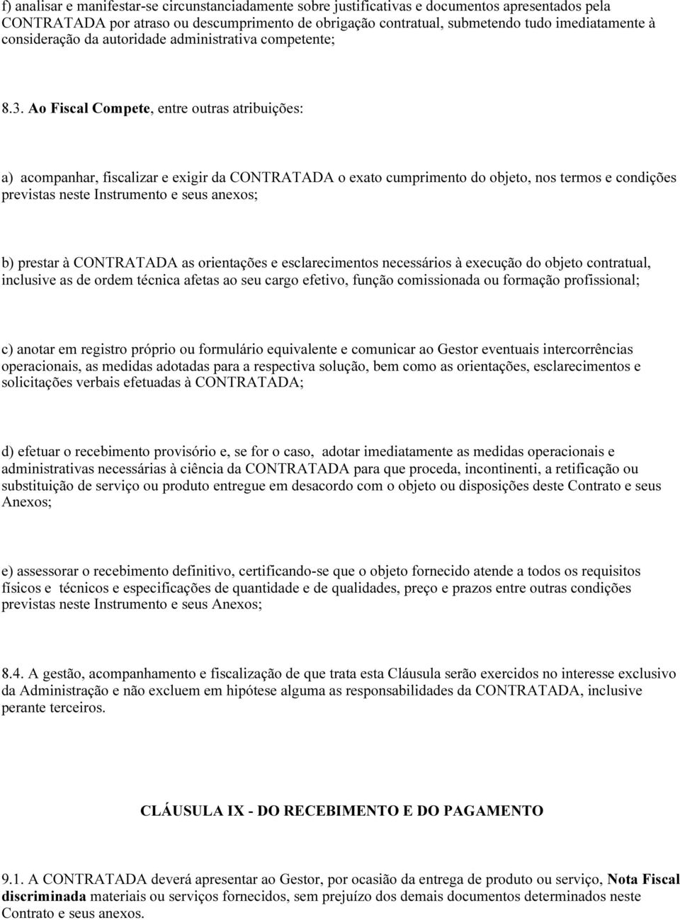 Ao Fiscal Compete, entre outras atribuições: a) acompanhar, fiscalizar e exigir da CONTRATADA o exato cumprimento do objeto, nos termos e condições previstas neste Instrumento e seus anexos; b)