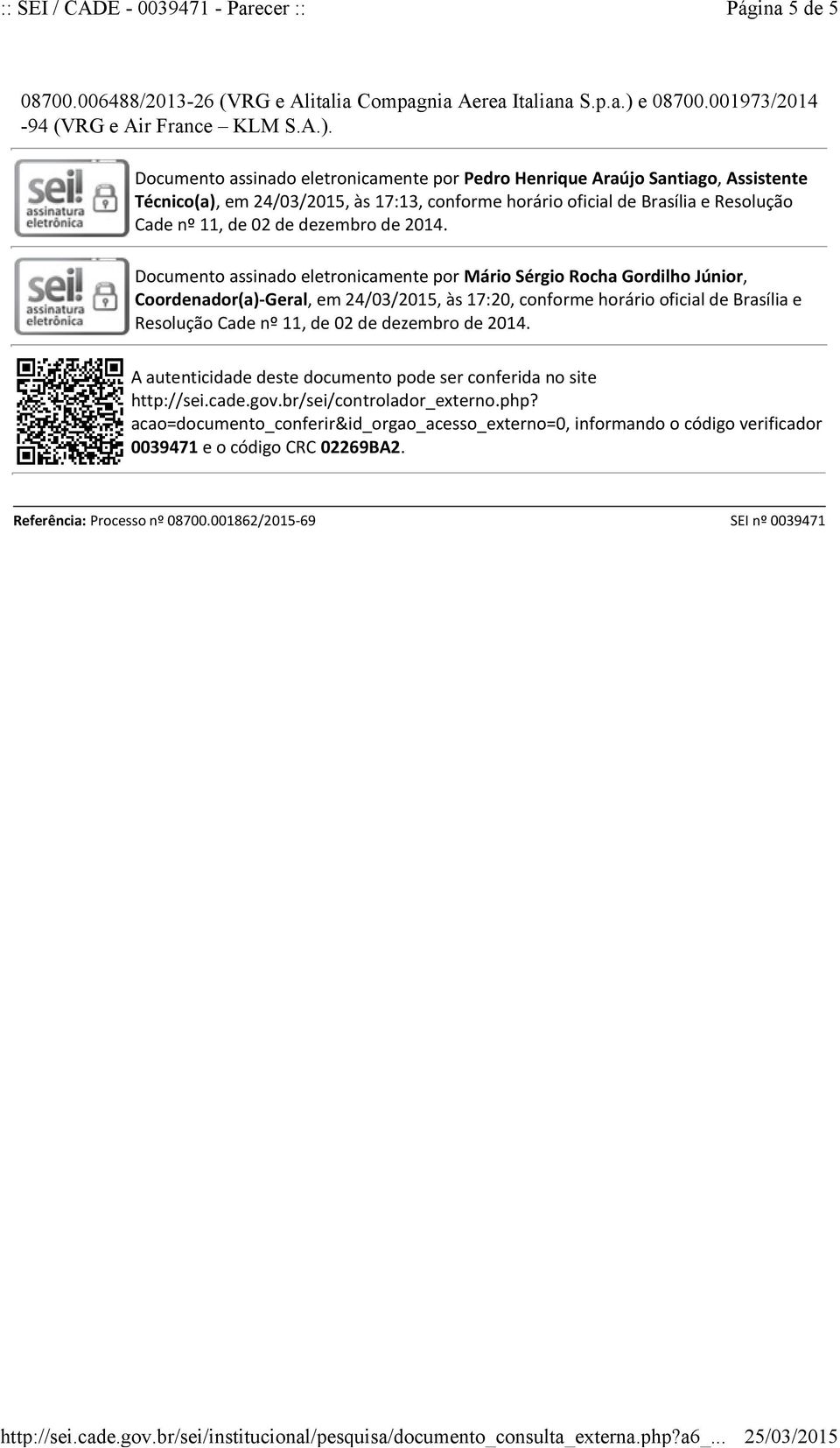 Documento assinado eletronicamente por Pedro Henrique Araújo Santiago, Assistente Técnico(a), em 24/03/2015, às 17:13, conforme horário oficial de Brasília e Resolução Cade nº 11, de 02 de dezembro
