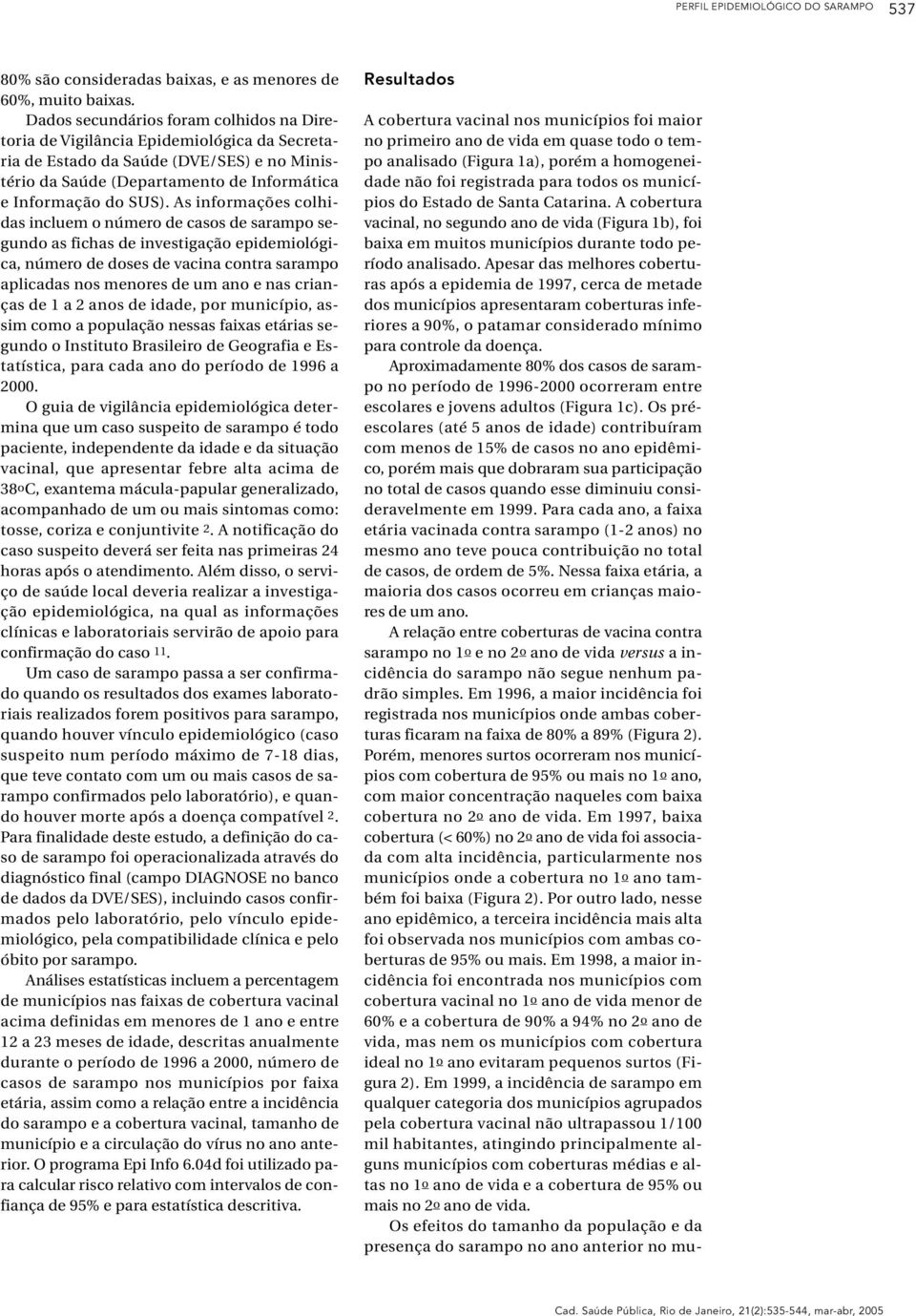 As informações colhidas incluem o número de casos de sarampo segundo as fichas de investigação epidemiológica, número de doses de vacina contra sarampo aplicadas nos menores de um ano e nas crianças