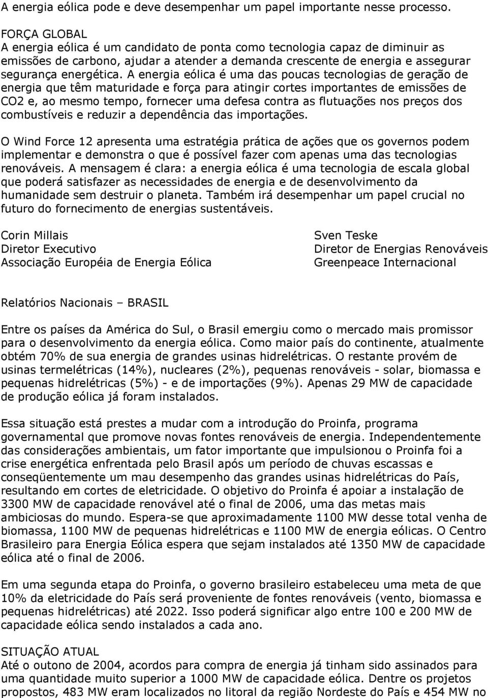 A energia eólica é uma das poucas tecnologias de geração de energia que têm maturidade e força para atingir cortes importantes de emissões de CO2 e, ao mesmo tempo, fornecer uma defesa contra as