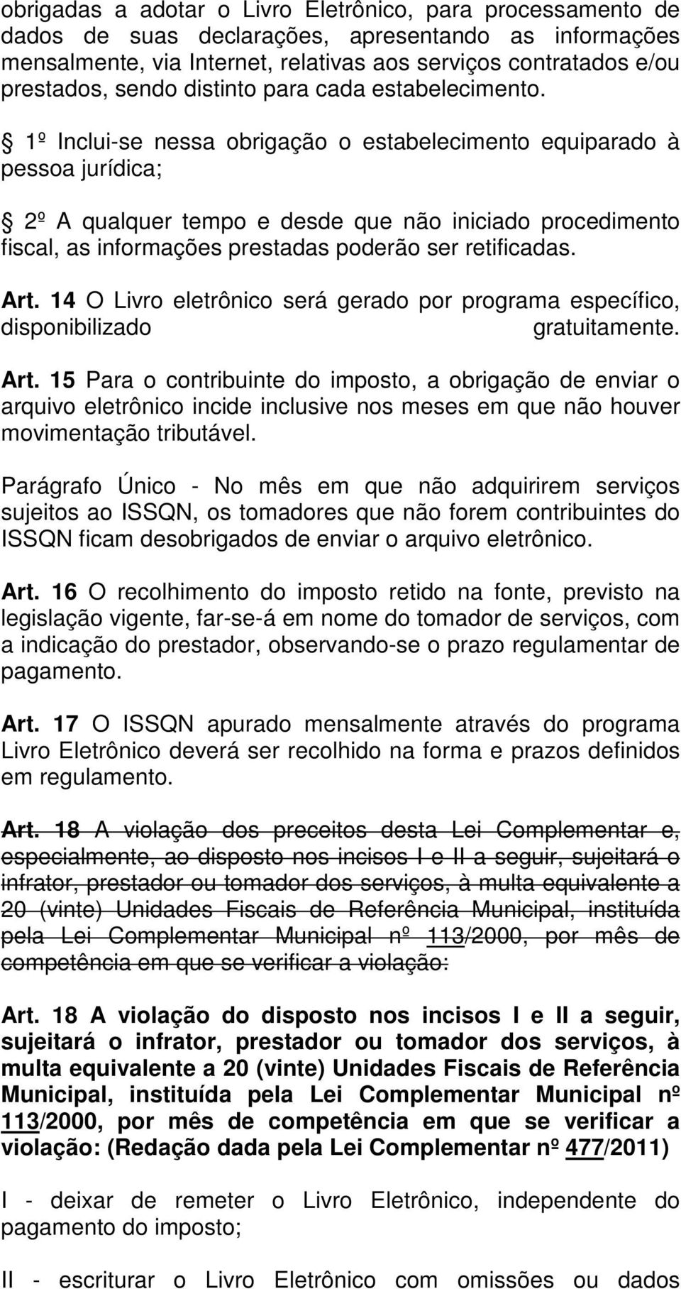 1º Inclui-se nessa obrigação o estabelecimento equiparado à pessoa jurídica; 2º A qualquer tempo e desde que não iniciado procedimento fiscal, as informações prestadas poderão ser retificadas. Art.