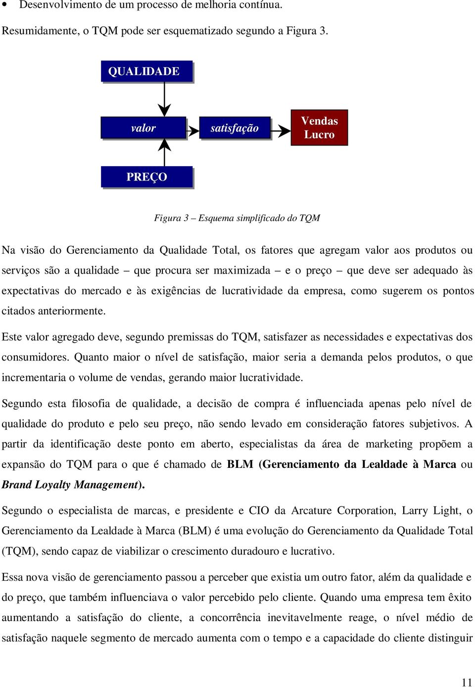 que procura ser maximizada e o preço que deve ser adequado às expectativas do mercado e às exigências de lucratividade da empresa, como sugerem os pontos citados anteriormente.