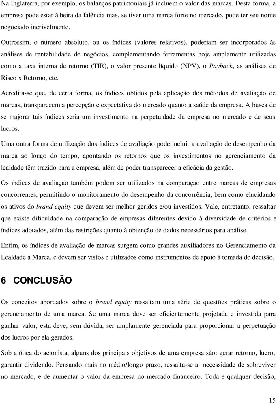 Outrossim, o número absoluto, ou os índices (valores relativos), poderiam ser incorporados às análises de rentabilidade de negócios, complementando ferramentas hoje amplamente utilizadas como a taxa