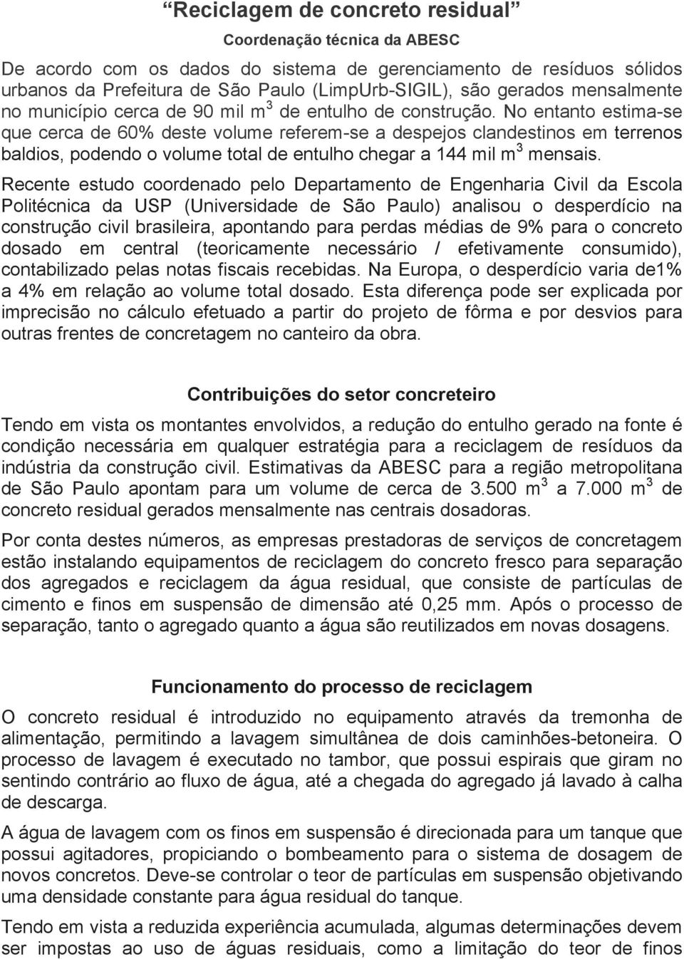 No entanto estima-se que cerca de 60% deste volume referem-se a despejos clandestinos em terrenos baldios, podendo o volume total de entulho chegar a 144 mil m 3 mensais.