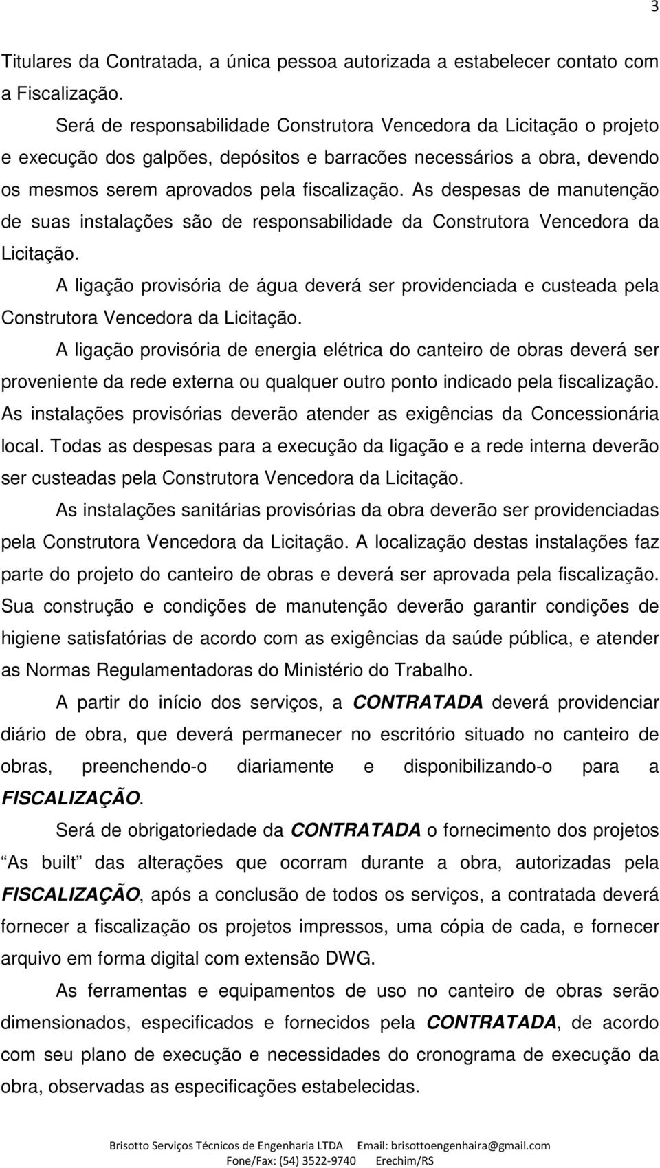 As despesas de manutenção de suas instalações são de responsabilidade da Construtora Vencedora da Licitação.