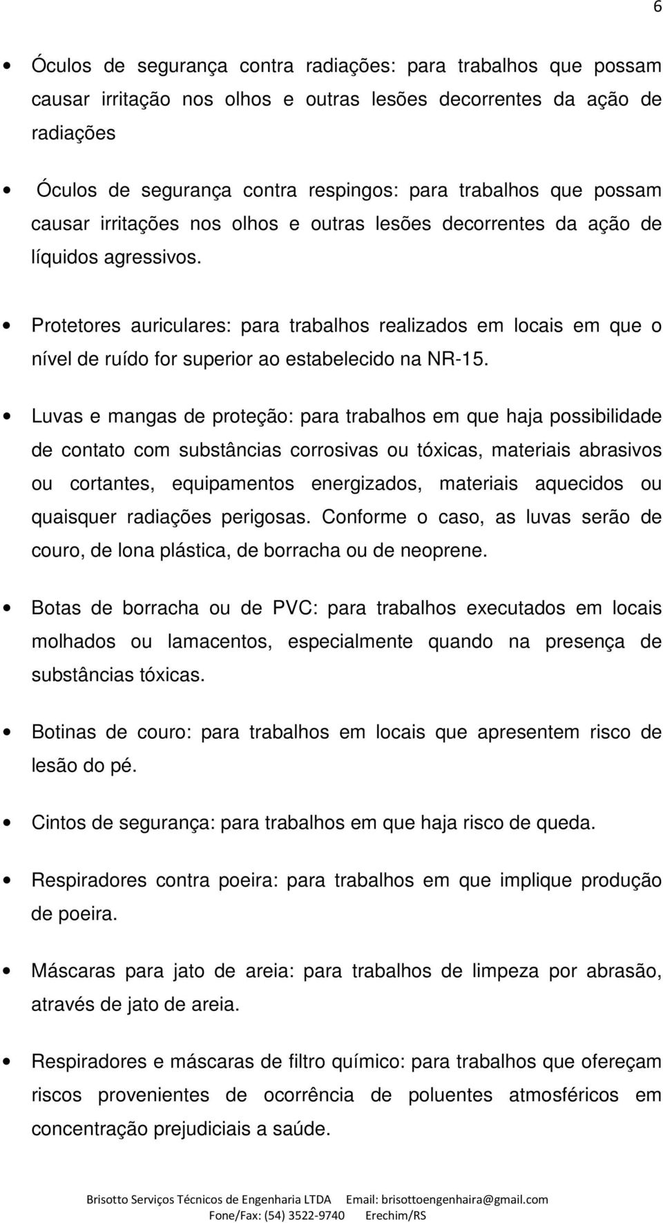 Protetores auriculares: para trabalhos realizados em locais em que o nível de ruído for superior ao estabelecido na NR-15.