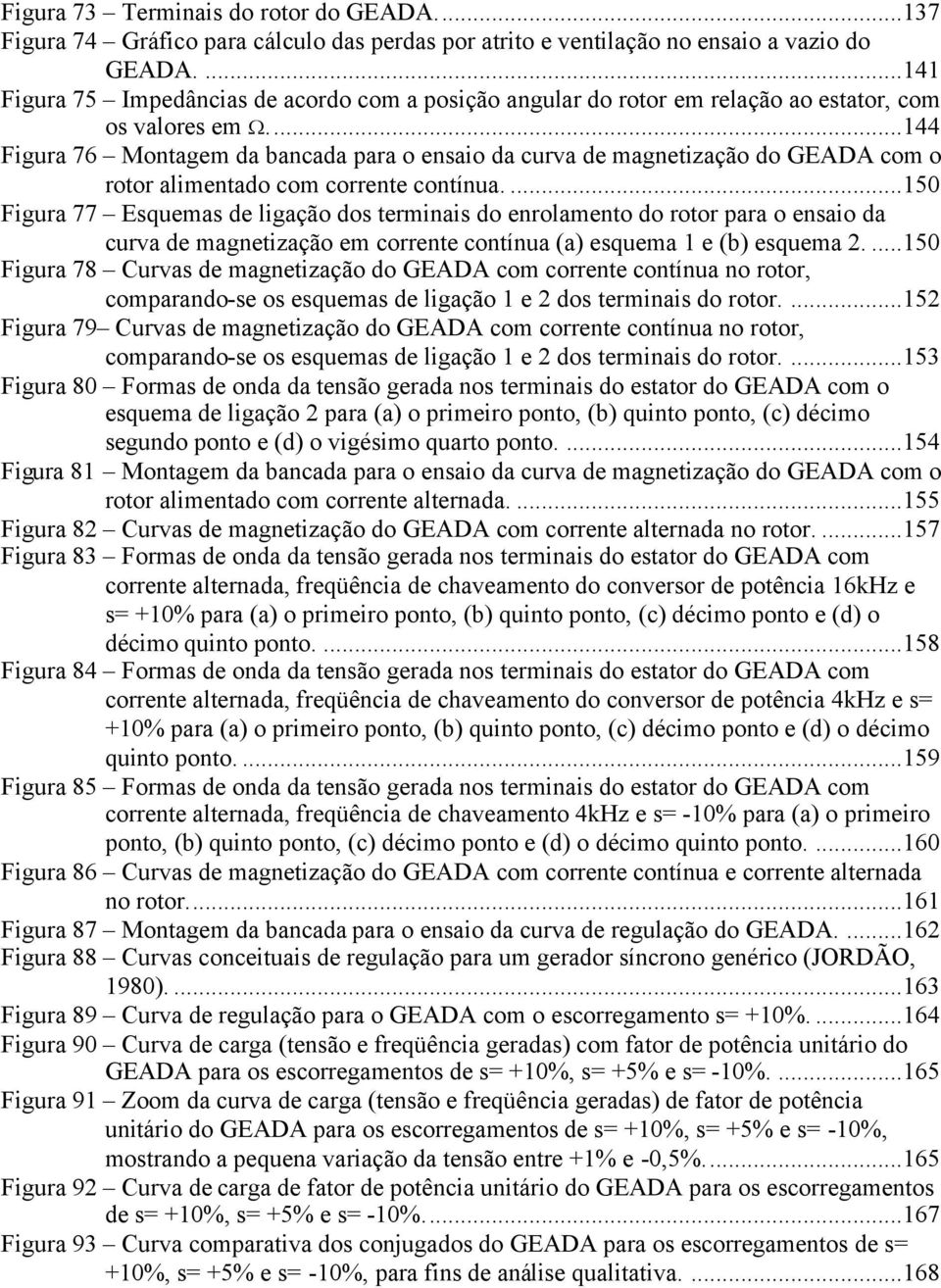 ..144 Figura 76 Montagem da bancada para o enaio da curva de magnetização do GEADA com o rotor alimentado com corrente contínua.