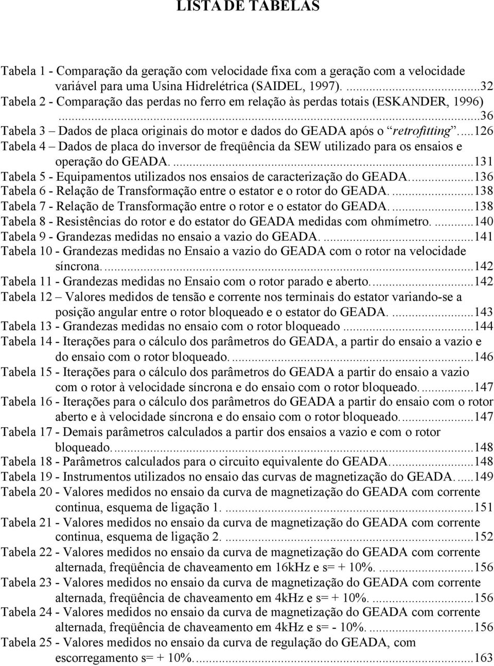 ..16 Tabela 4 Dado de placa do inveror de freqüência da SEW utilizado para o enaio e operação do GEADA....131 Tabela 5 - Equipamento utilizado no enaio de caracterização do GEADA.