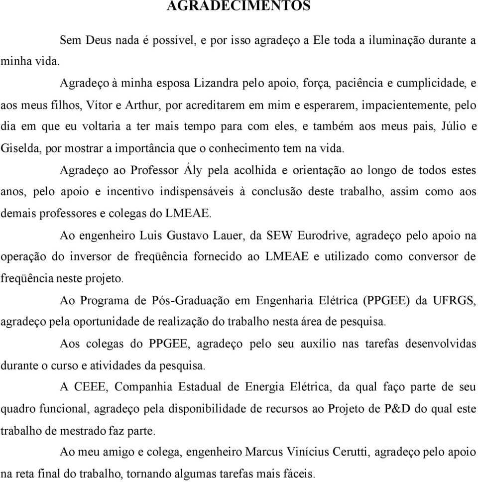 tempo para com ele, e também ao meu pai, Júlio e Gielda, por motrar a importância que o conhecimento tem na vida.