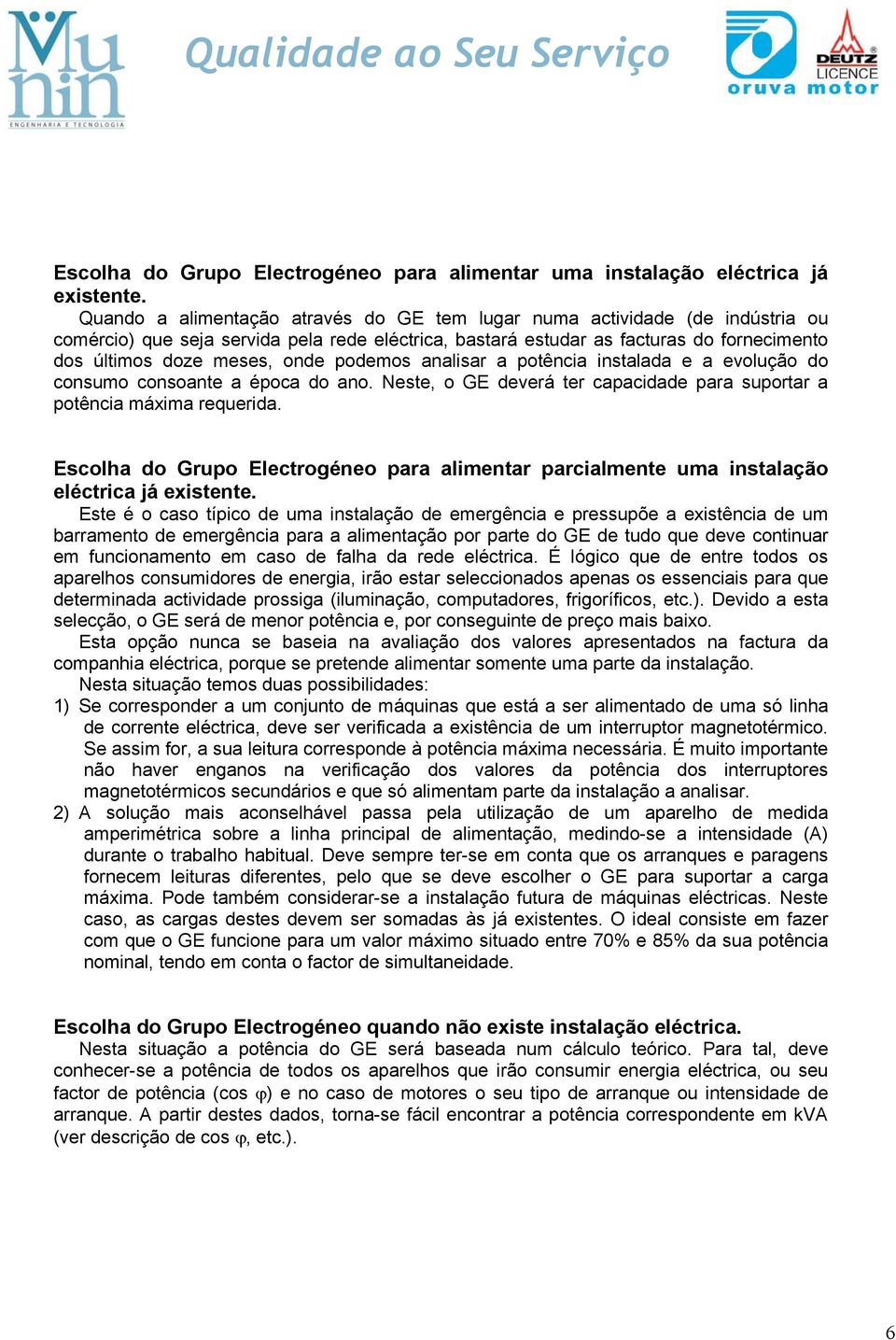 podemos analisar a potência instalada e a evolução do consumo consoante a época do ano. Neste, o GE deverá ter capacidade para suportar a potência máxima requerida.