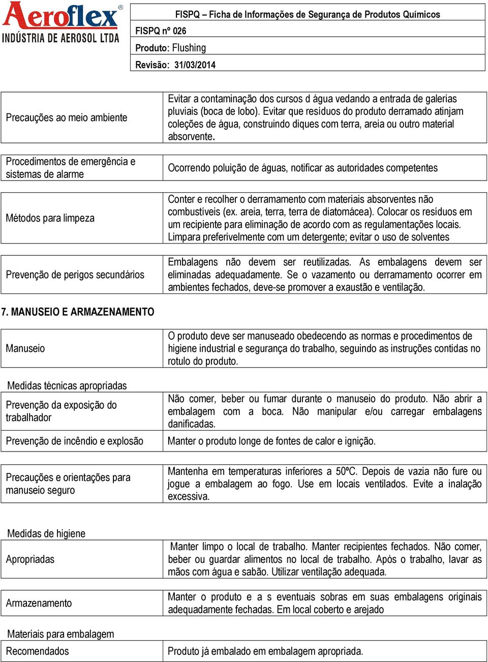 Ocorrendo poluição de águas, notificar as autoridades competentes Conter e recolher o derramamento com materiais absorventes não combustíveis (ex. areia, terra, terra de diatomácea).