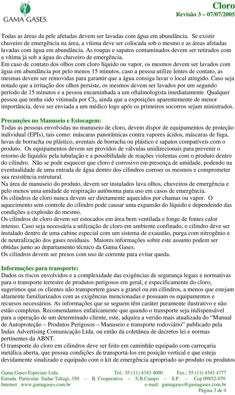 As roupas e sapatos contaminados devem ser retirados com a vítima já sob a água do chuveiro de emergência.