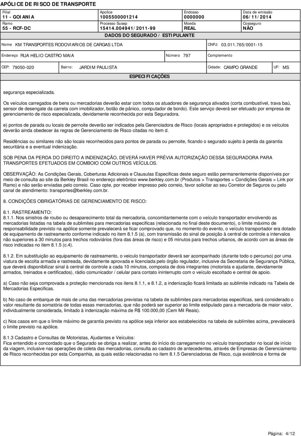 pânico, computador de bordo). Este serviço deverá ser efetuado por empresa de gerenciamento de risco especializada, devidamente reconhecida por esta Seguradora.