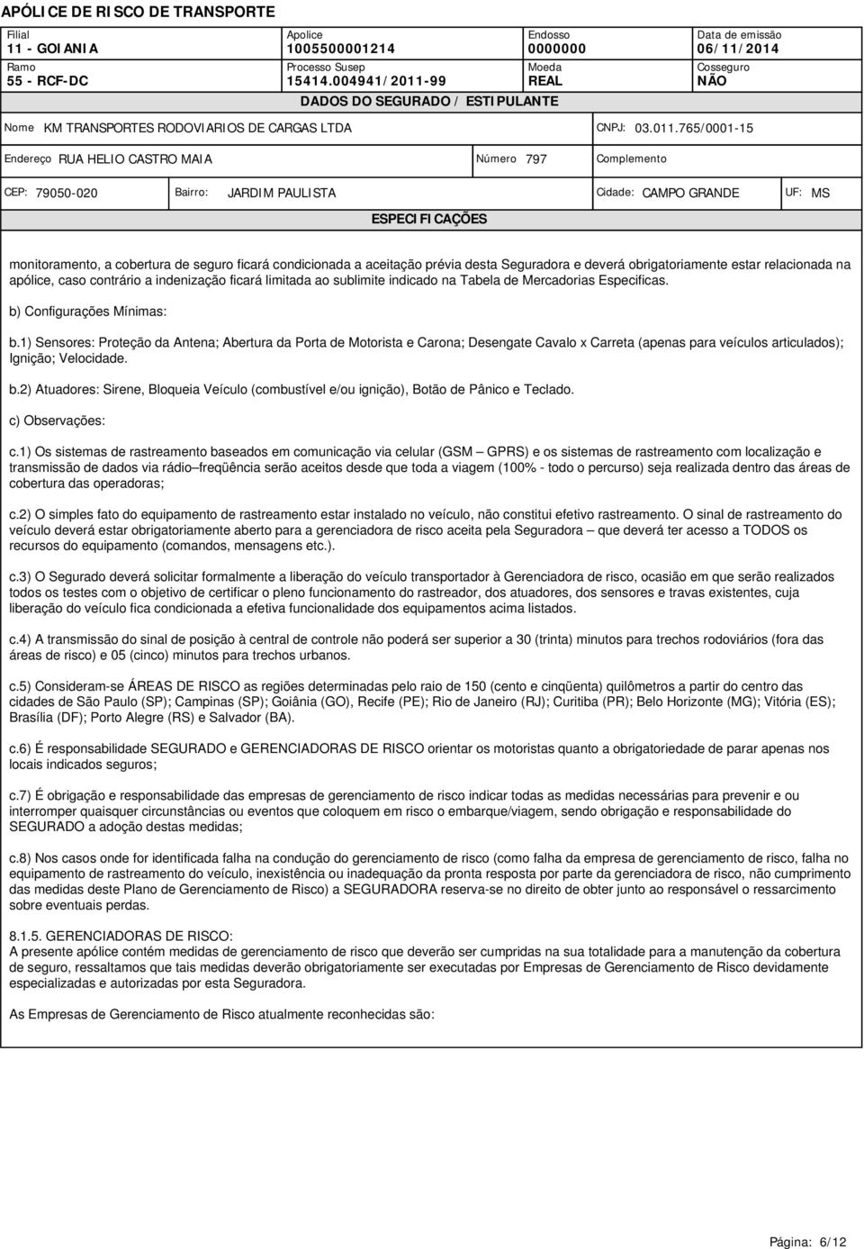 1) Sensores: Proteção da Antena; Abertura da Porta de Motorista e Carona; Desengate Cavalo x Carreta (apenas para veículos articulados); Ignição; Velocidade. b.