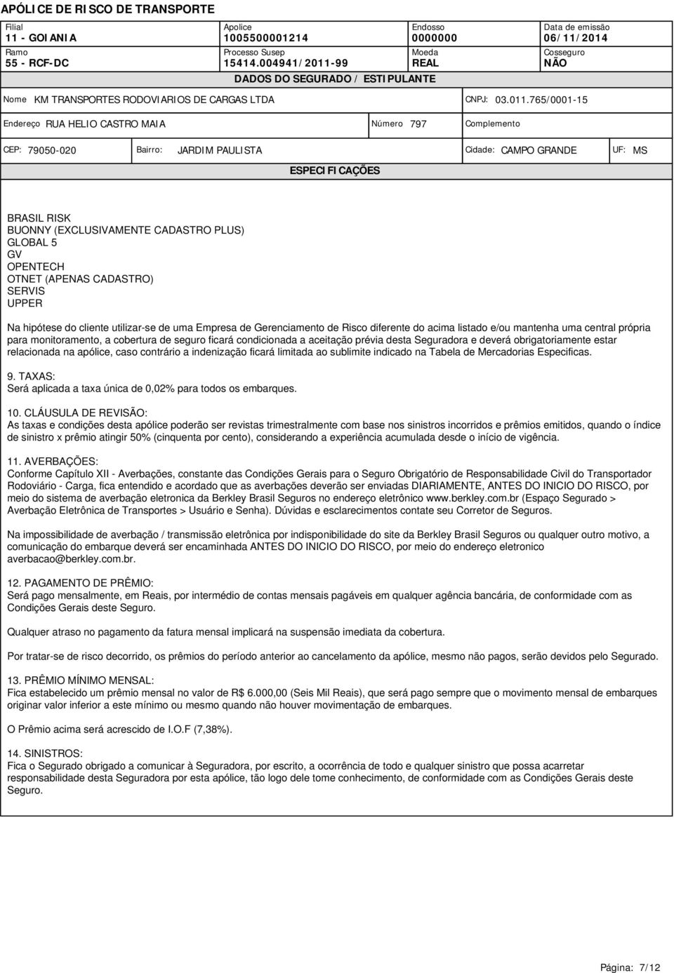 apólice, caso contrário a indenização ficará limitada ao sublimite indicado na Tabela de Mercadorias Especificas. 9. TAXAS: Será aplicada a taxa única de 0,02% para todos os embarques. 10.