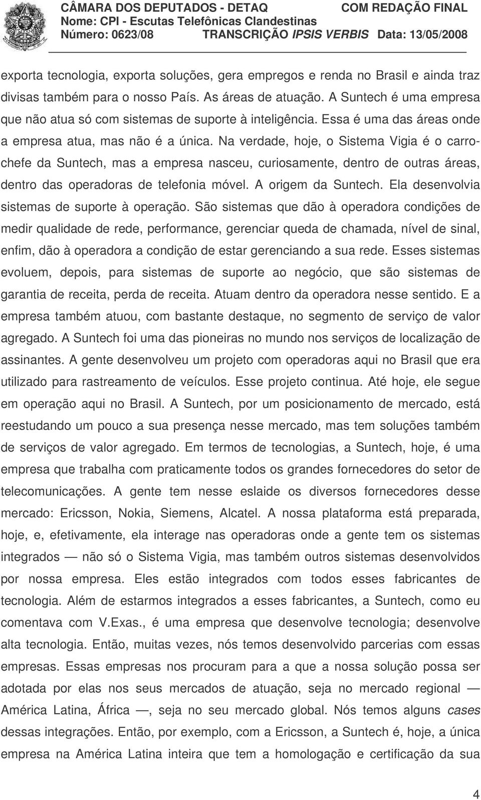 Na verdade, hoje, o Sistema Vigia é o carrochefe da Suntech, mas a empresa nasceu, curiosamente, dentro de outras áreas, dentro das operadoras de telefonia móvel. A origem da Suntech.