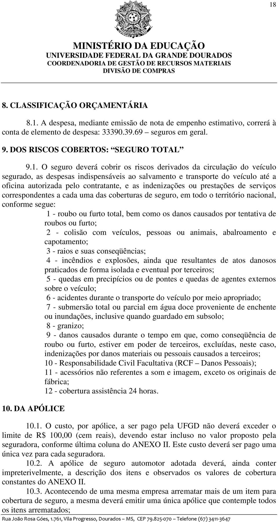 O seguro deverá cobrir os riscos derivados da circulação do veículo segurado, as despesas indispensáveis ao salvamento e transporte do veículo até a oficina autorizada pelo contratante, e as