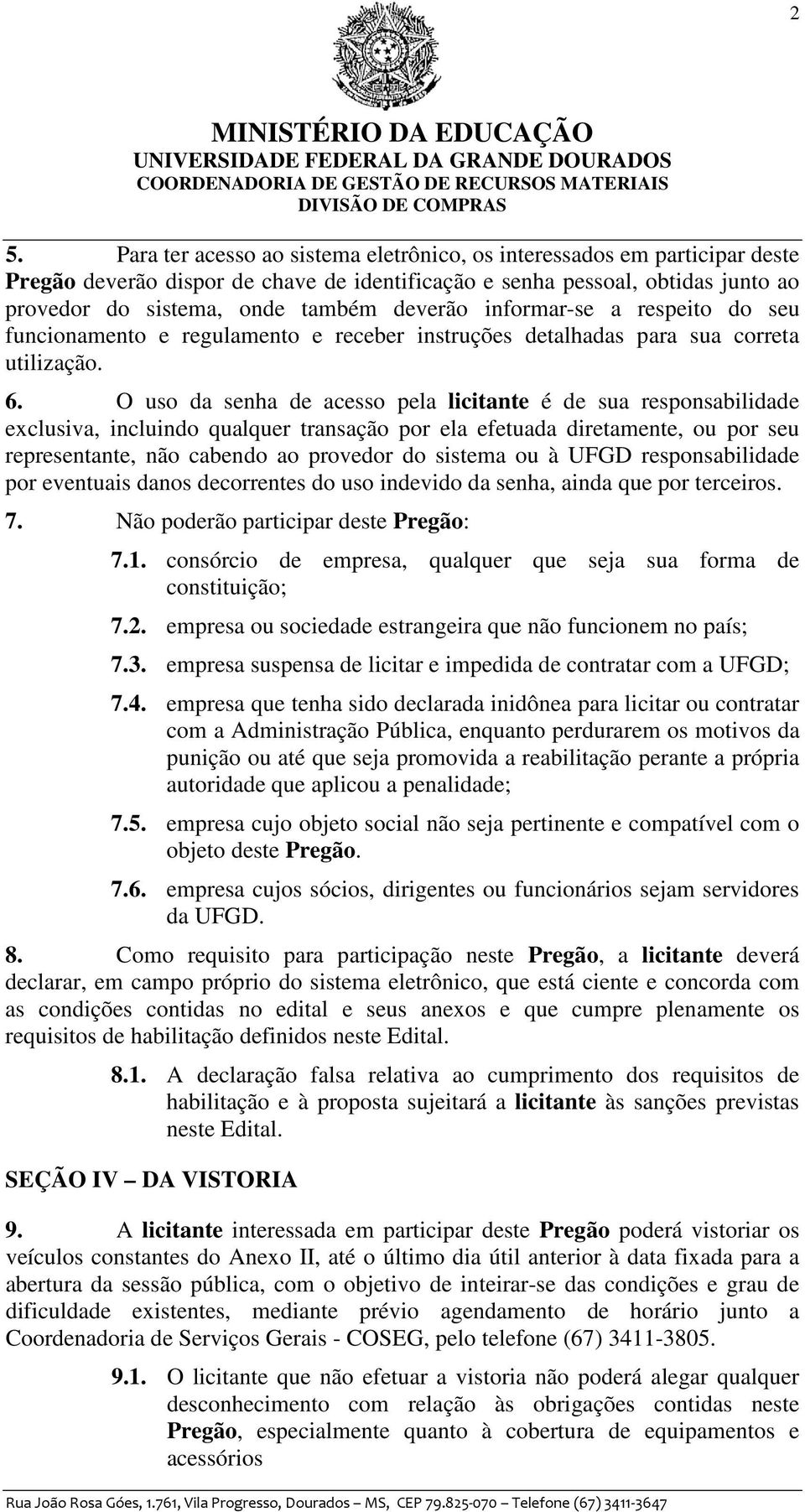 O uso da senha de acesso pela licitante é de sua responsabilidade exclusiva, incluindo qualquer transação por ela efetuada diretamente, ou por seu representante, não cabendo ao provedor do sistema ou