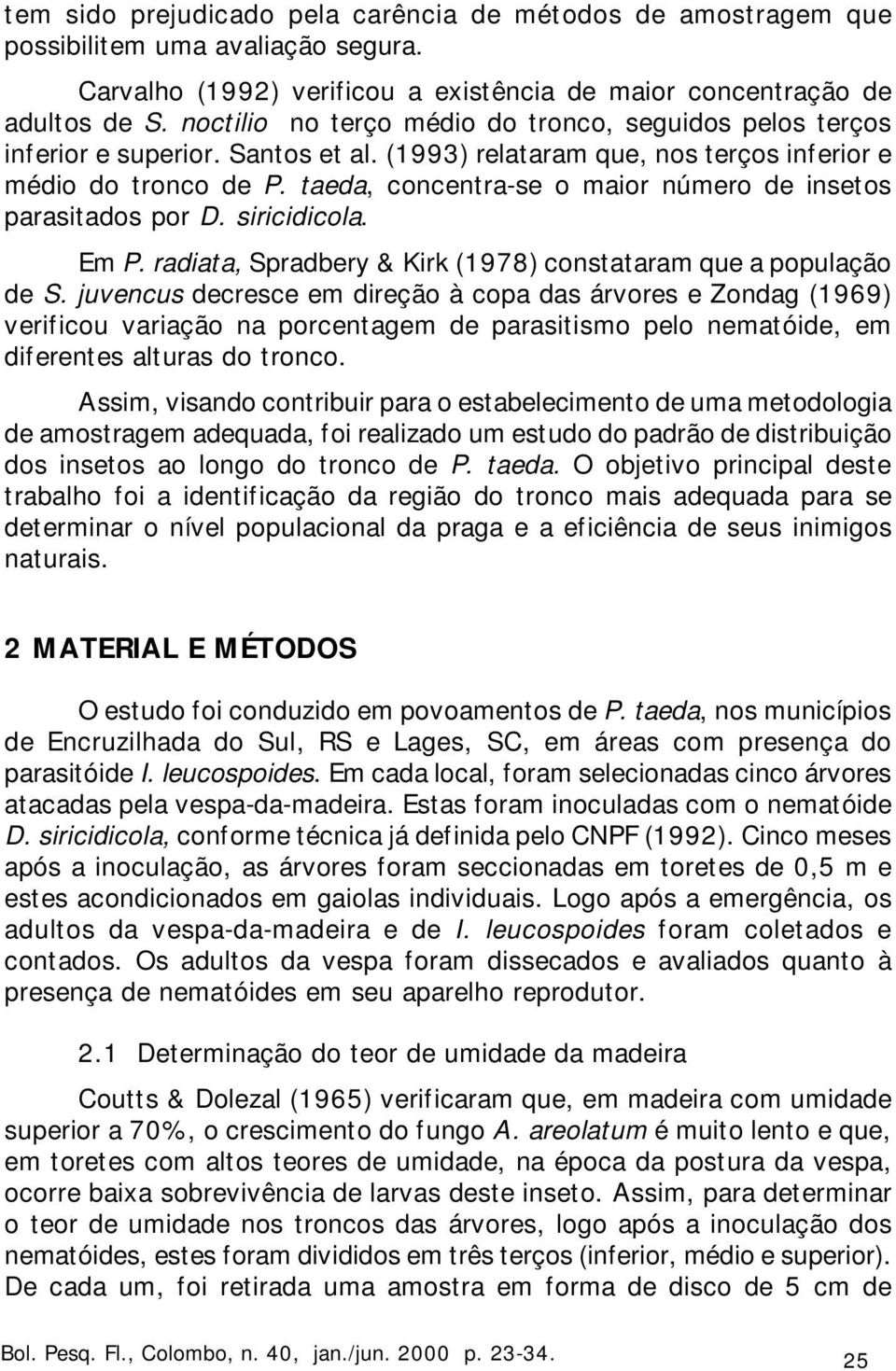 taeda, concentra-se o maior número de insetos parasitados por D. siricidicola. Em P. radiata, Spradbery & Kirk (1978) constataram que a população de S.