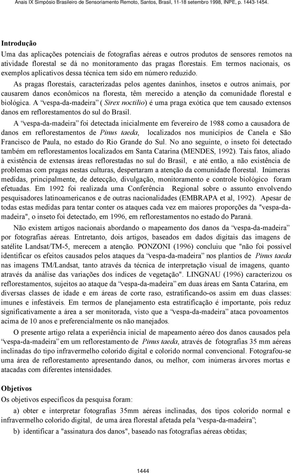 As pragas florestais, caracterizadas pelos agentes daninhos, insetos e outros animais, por causarem danos econômicos na floresta, têm merecido a atenção da comunidade florestal e biológica.