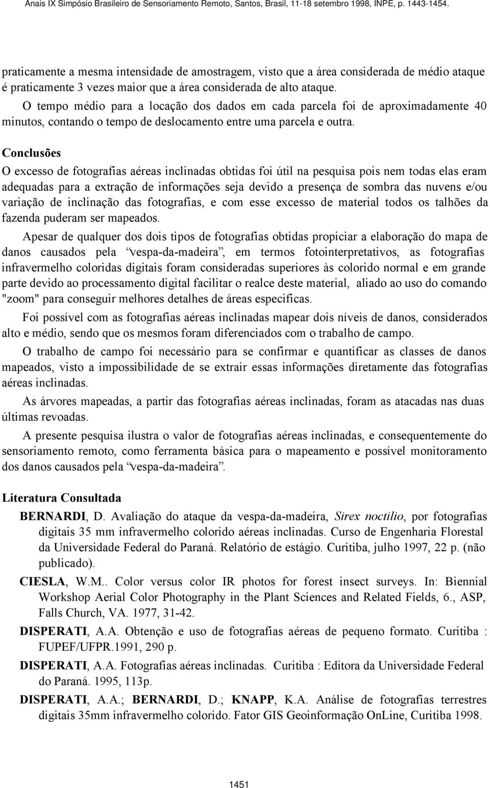 Conclusões O excesso de fotografias aéreas inclinadas obtidas foi útil na pesquisa pois nem todas elas eram adequadas para a extração de informações seja devido a presença de sombra das nuvens e/ou