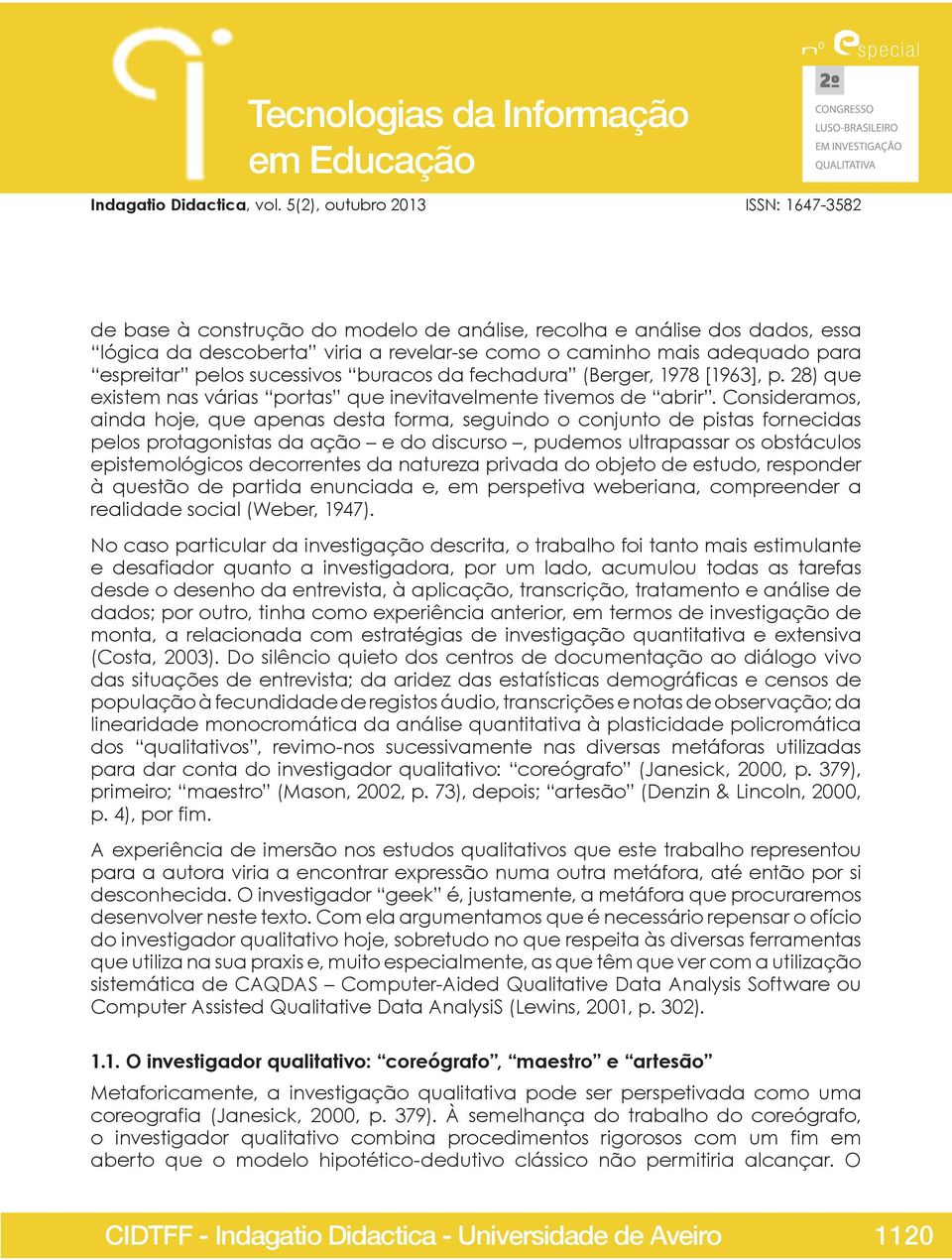 Consideramos, ainda hoje, que apenas desta forma, seguindo o conjunto de pistas fornecidas pelos protagonistas da ação e do discurso, pudemos ultrapassar os obstáculos epistemológicos decorrentes da