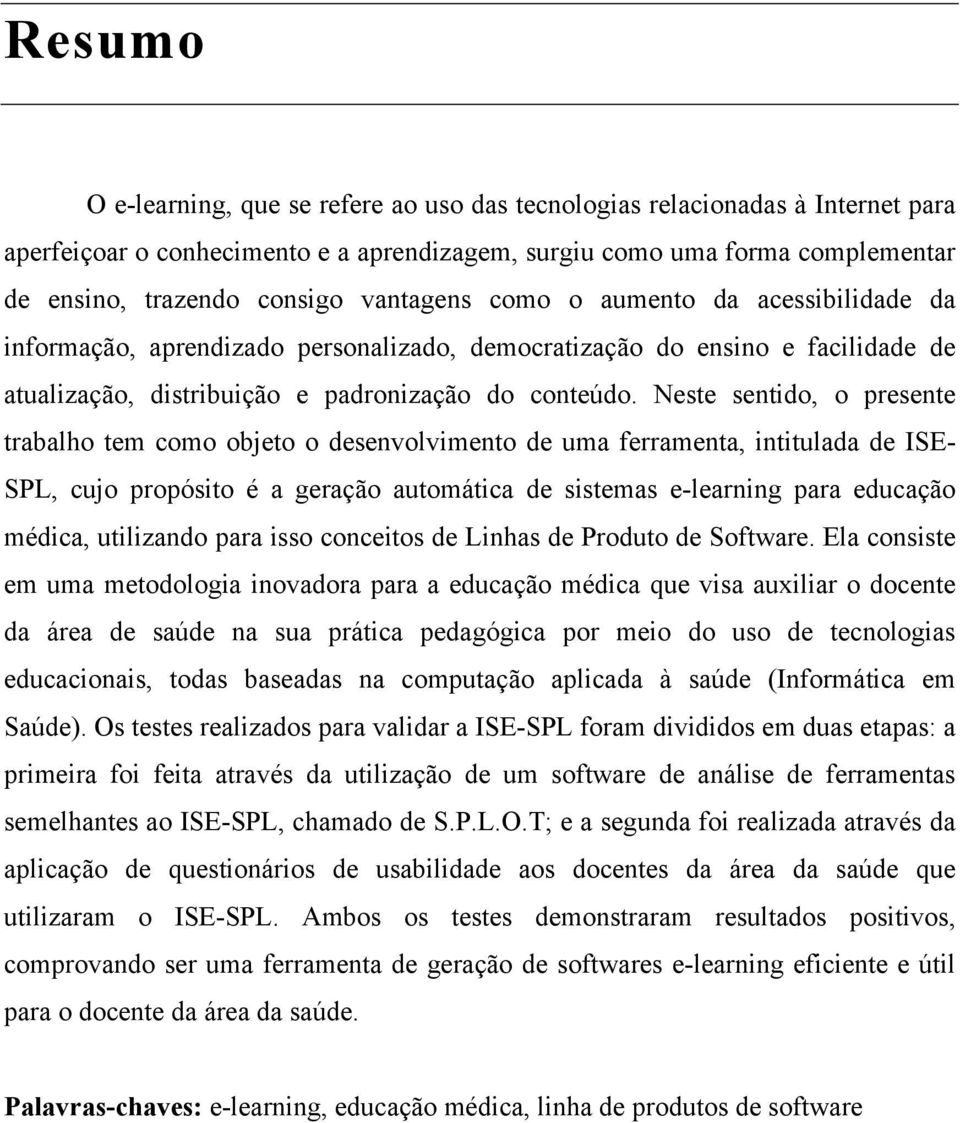 Neste sentido, o presente trabalho tem como objeto o desenvolvimento de uma ferramenta, intitulada de ISE- SPL, cujo propósito é a geração automática de sistemas e-learning para educação médica,