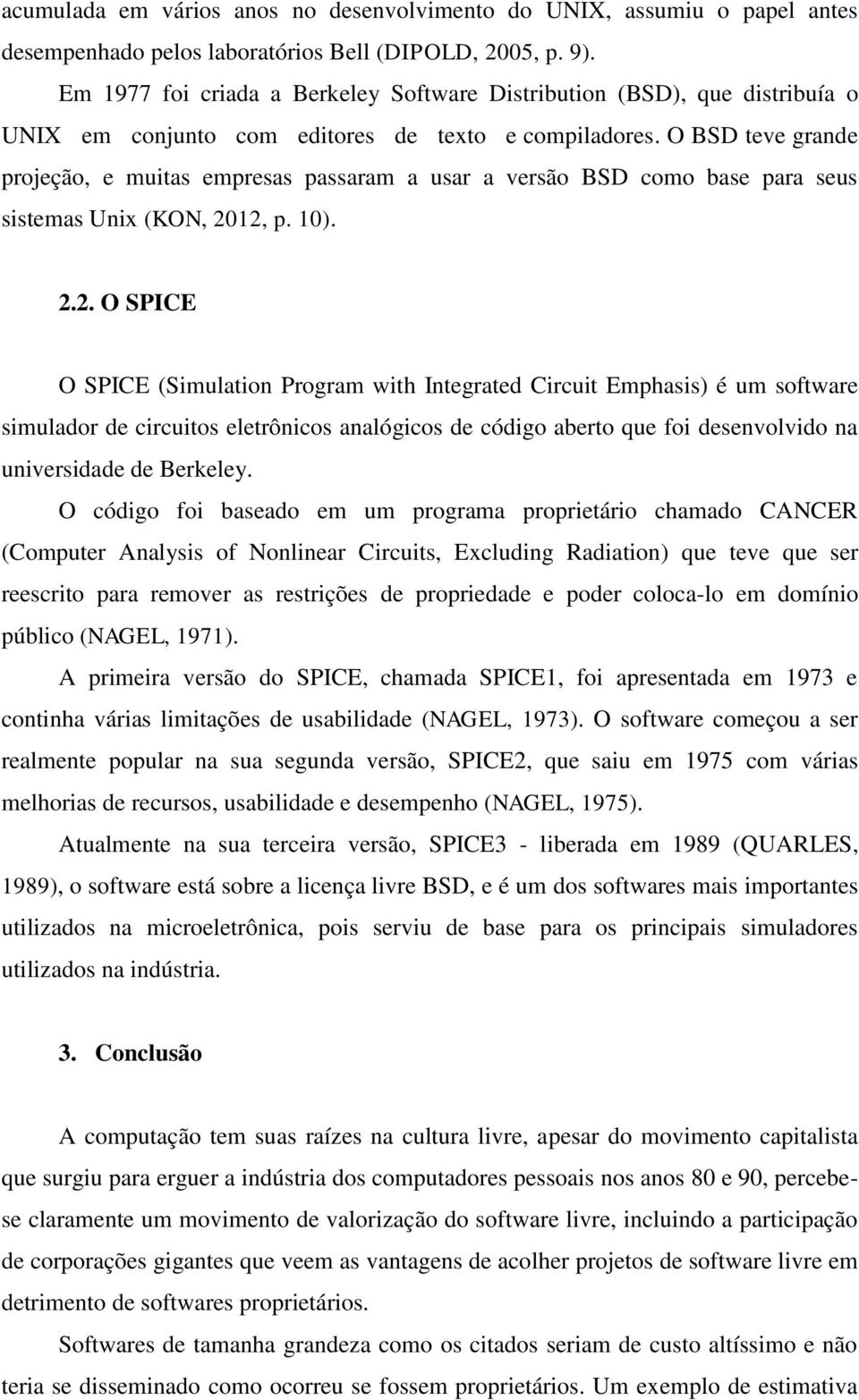 O BSD teve grande projeção, e muitas empresas passaram a usar a versão BSD como base para seus sistemas Unix (KON, 20