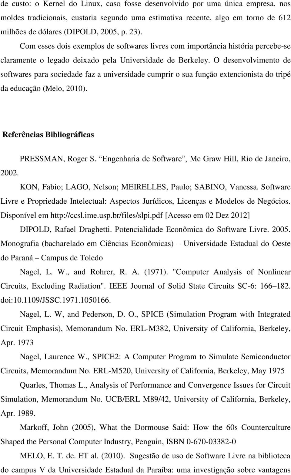 O desenvolvimento de softwares para sociedade faz a universidade cumprir o sua função extencionista do tripé da educação (Melo, 2010). Referências Bibliográficas PRESSMAN, Roger S.