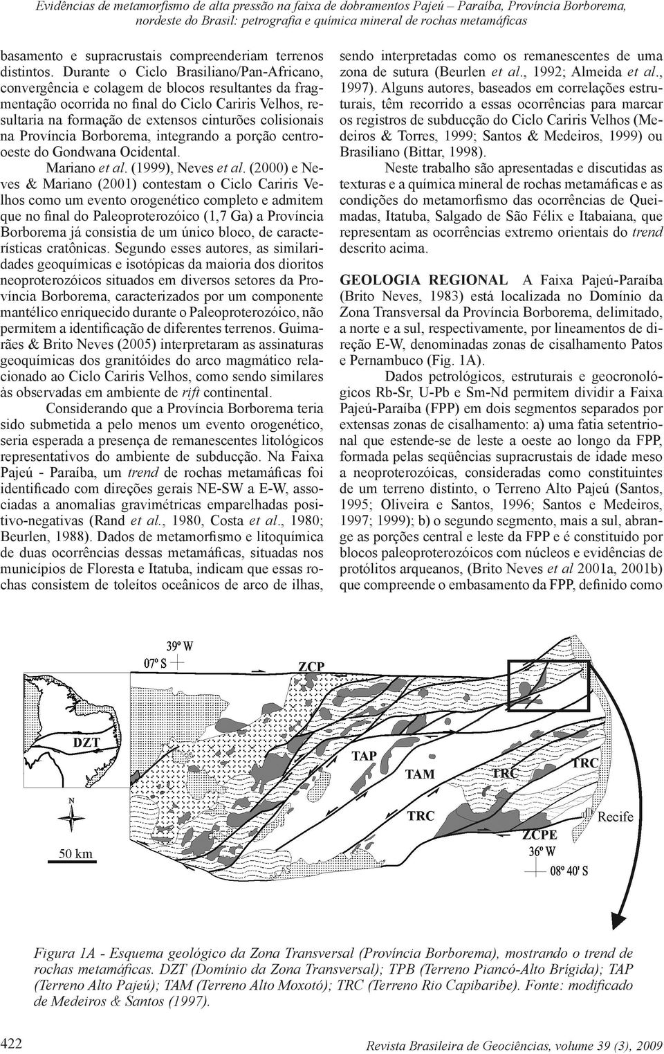 Durante o Ciclo Brasiliano/Pan-Africano, convergência e colagem de blocos resultantes da fragmentação ocorrida no final do Ciclo Cariris Velhos, resultaria na formação de extensos cinturões