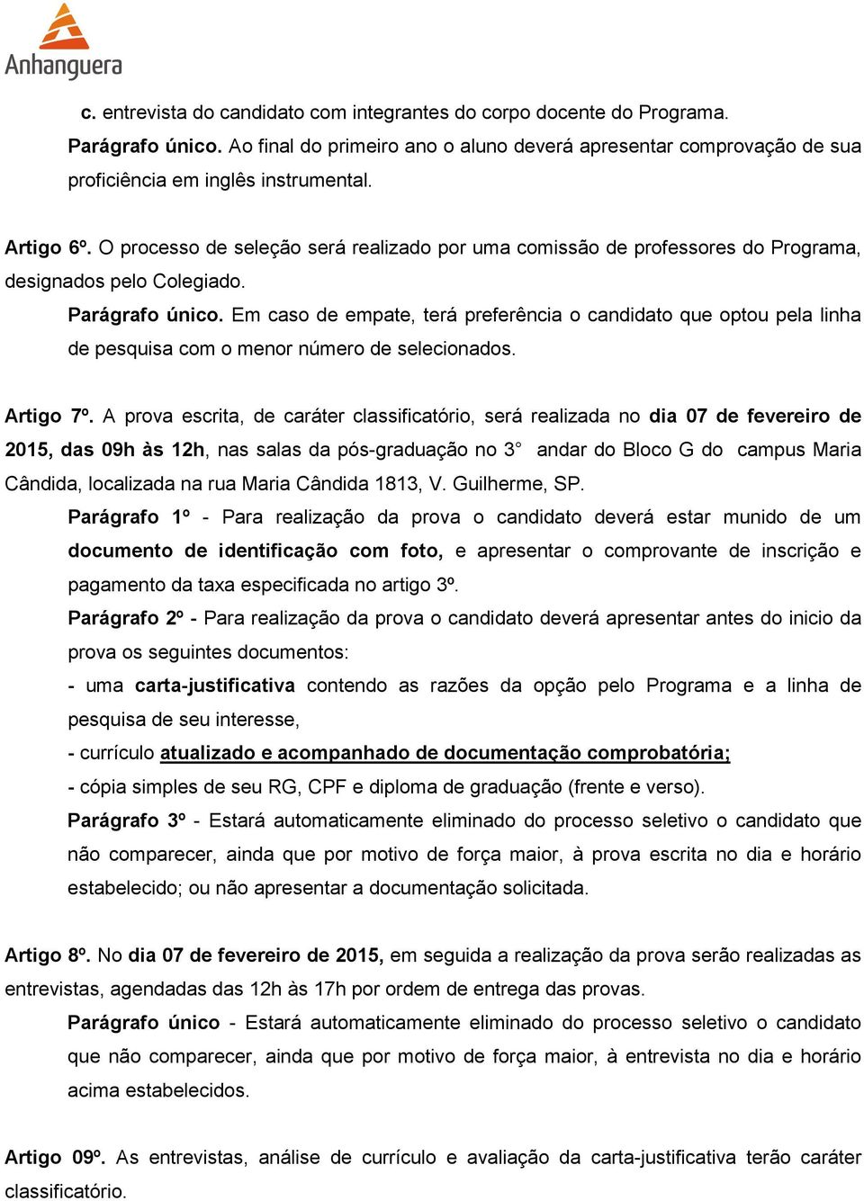 Em caso de empate, terá preferência o candidato que optou pela linha de pesquisa com o menor número de selecionados. Artigo 7º.