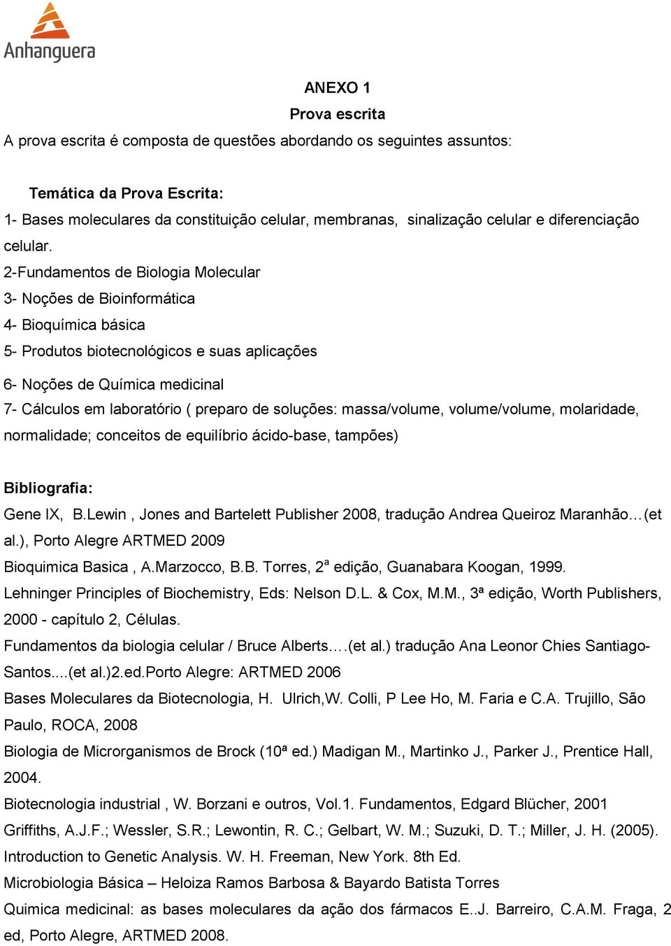 2-Fundamentos de Biologia Molecular 3- Noções de Bioinformática 4- Bioquímica básica 5- Produtos biotecnológicos e suas aplicações 6- Noções de Química medicinal 7- Cálculos em laboratório ( preparo