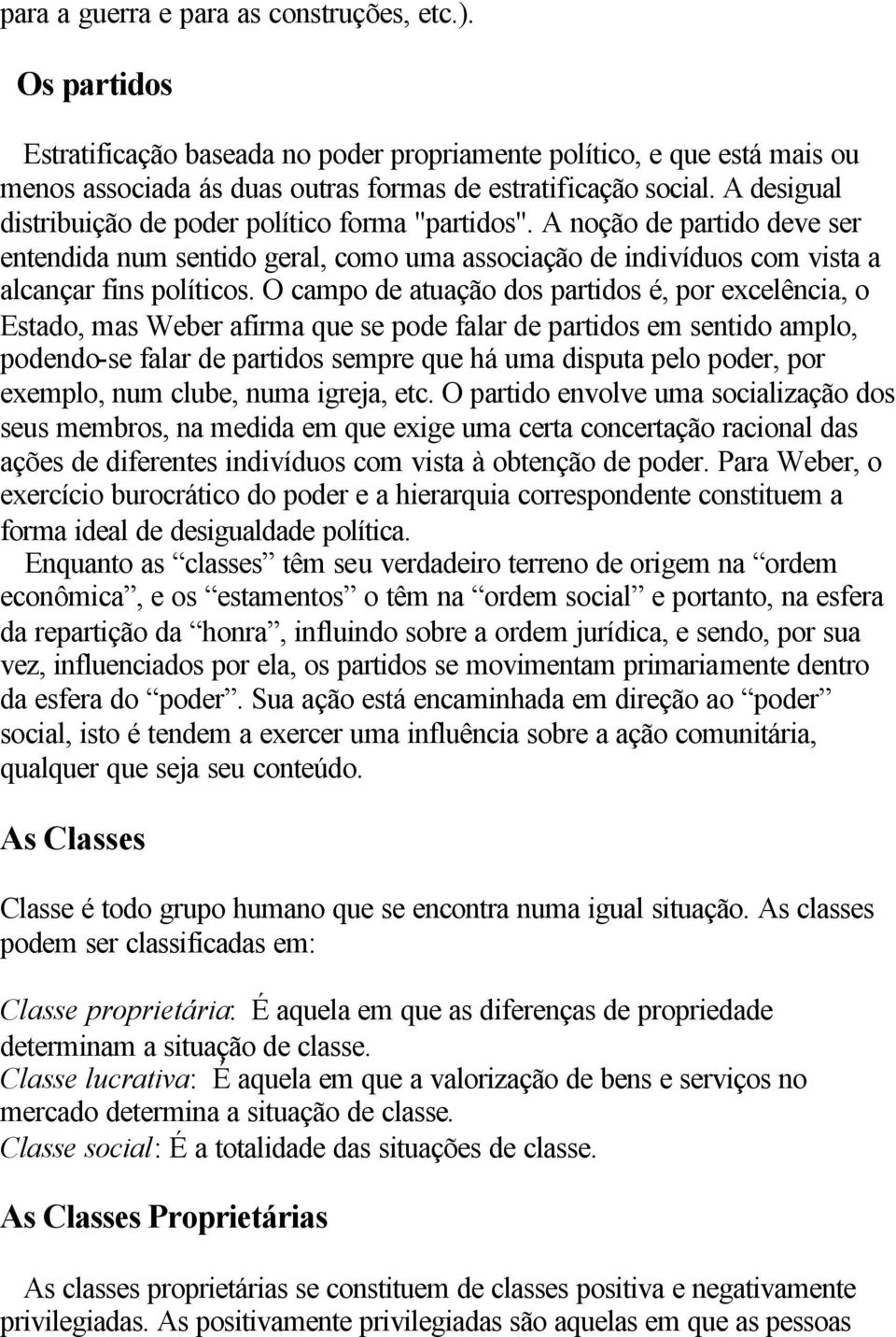 O campo de atuação dos partidos é, por excelência, o Estado, mas Weber afirma que se pode falar de partidos em sentido amplo, podendo-se falar de partidos sempre que há uma disputa pelo poder, por