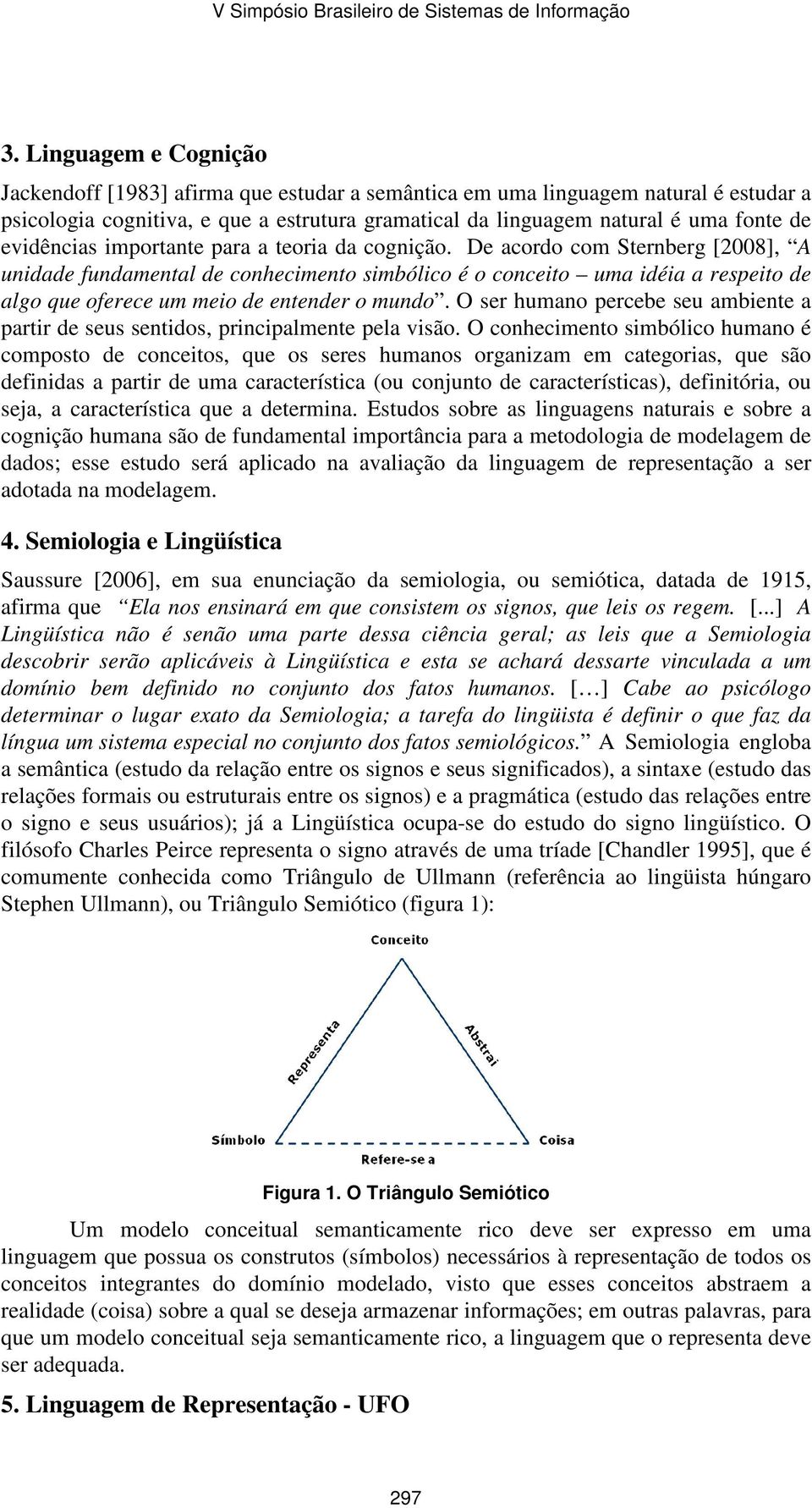 De acordo com Sternberg [2008], A unidade fundamental de conhecimento simbólico é o conceito uma idéia a respeito de algo que oferece um meio de entender o mundo.