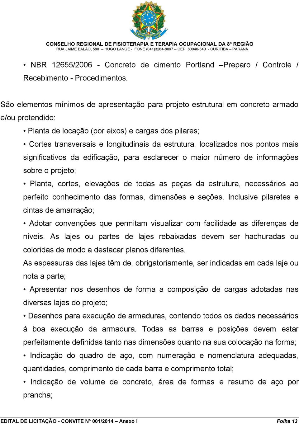 localizados nos pontos mais significativos da edificação, para esclarecer o maior número de informações sobre o projeto; Planta, cortes, elevações de todas as peças da estrutura, necessários ao