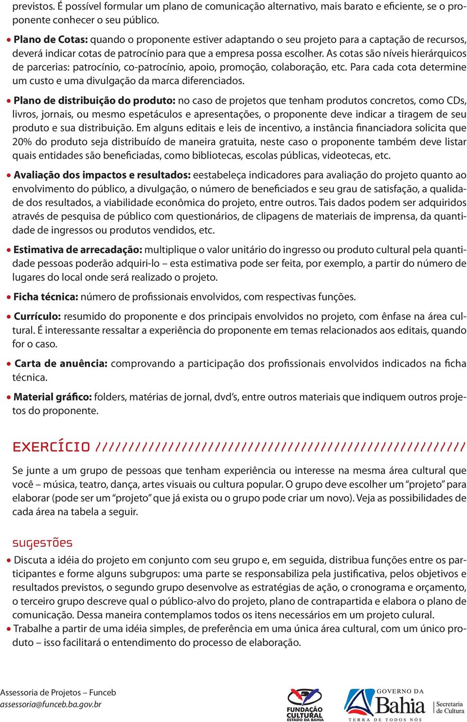 As cotas são níveis hierárquicos de parcerias: patrocínio, co-patrocínio, apoio, promoção, colaboração, etc. Para cada cota determine um custo e uma divulgação da marca diferenciados.