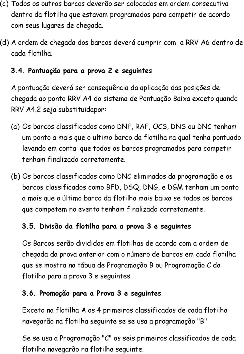 Pontuação para a prova 2 e seguintes A pontuação deverá ser consequência da aplicação das posições de chegada ao ponto RRV A4 do sistema de Pontuação Baixa exceto quando RRV A4.