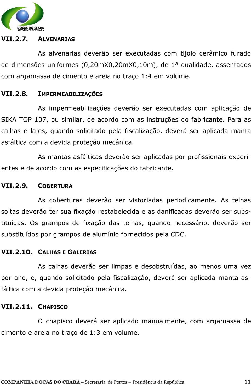 volume. VII.2.8. IMPERMEABILIZAÇÕES As impermeabilizações deverão ser executadas com aplicação de SIKA TOP 107, ou similar, de acordo com as instruções do fabricante.