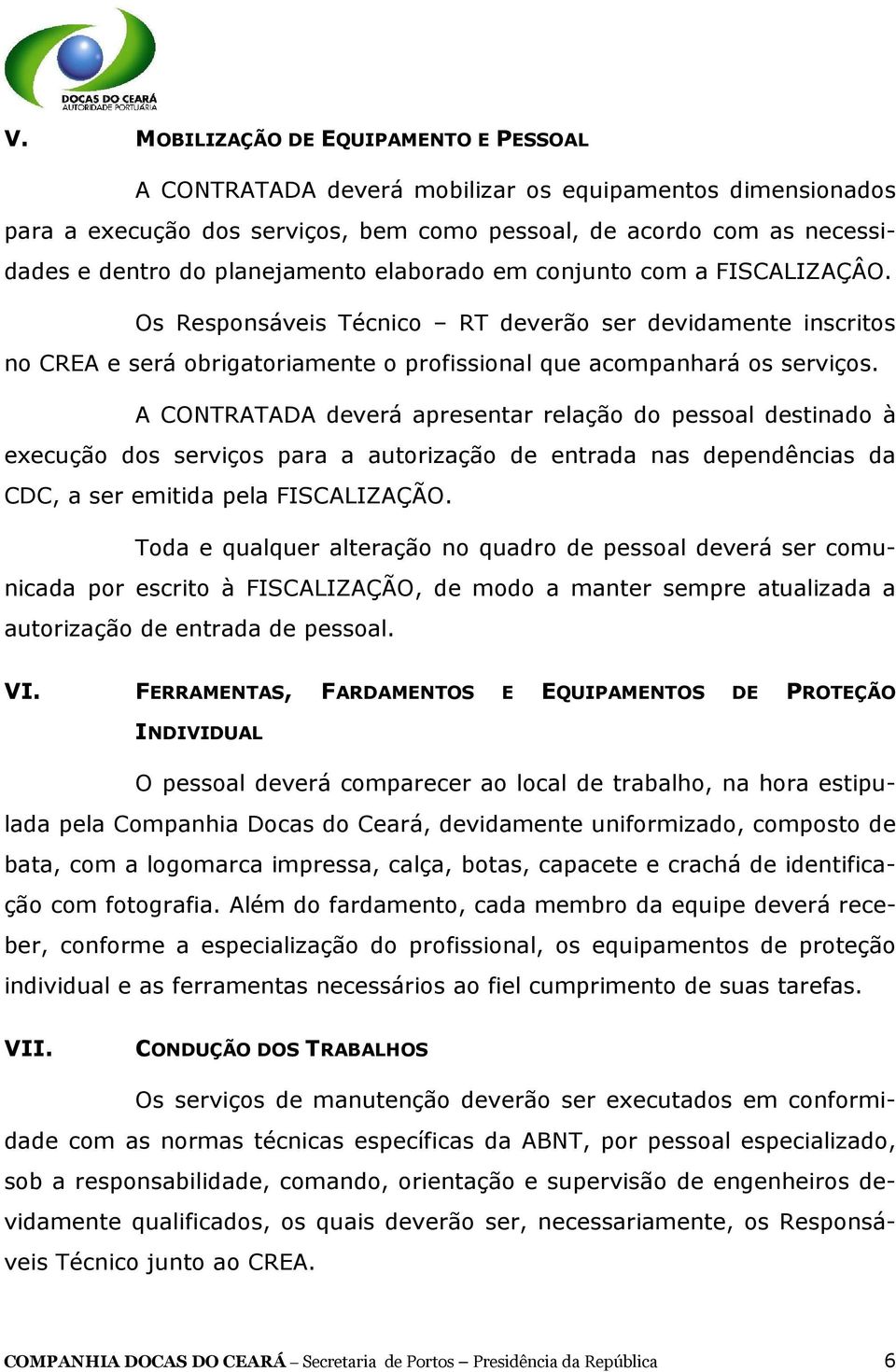 A CONTRATADA deverá apresentar relação do pessoal destinado à execução dos serviços para a autorização de entrada nas dependências da CDC, a ser emitida pela FISCALIZAÇÃO.