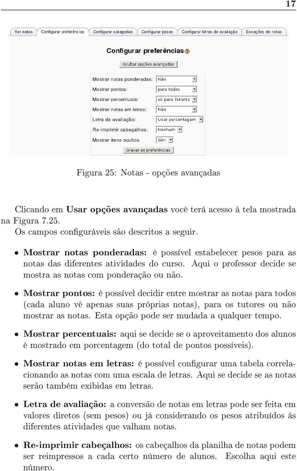 Mostrar pontos: é possível decidir entre mostrar as notas para todos (cada aluno vê apenas suas próprias notas), para os tutores ou não mostrar as notas. Esta opção pode ser mudada a qualquer tempo.