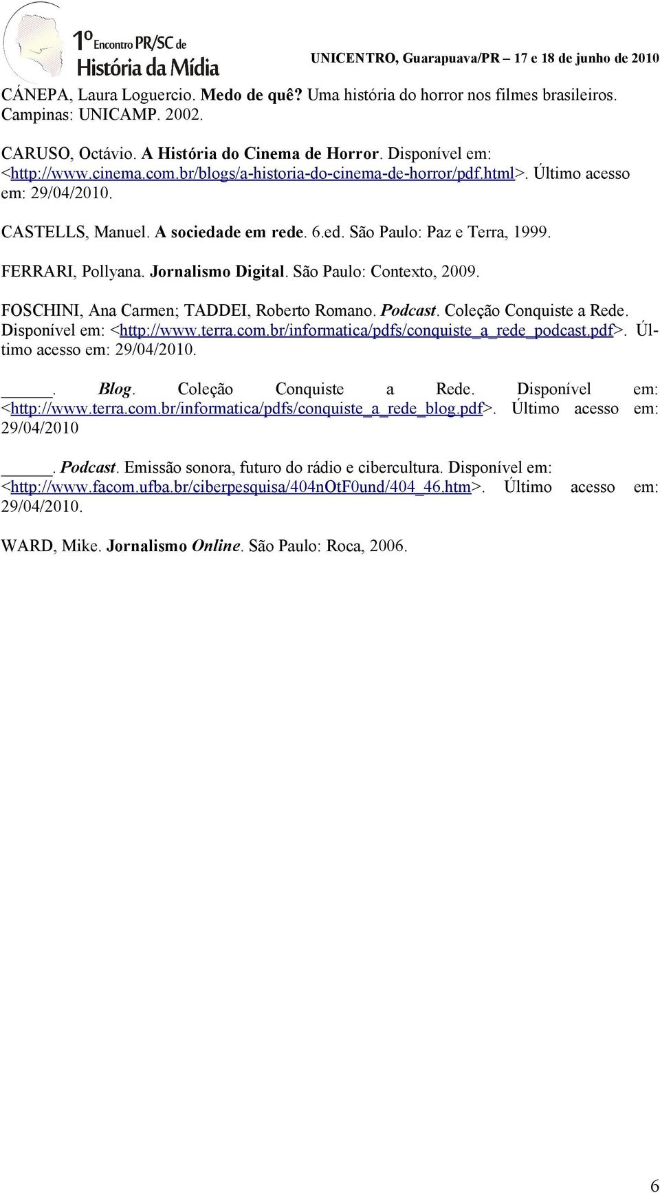 São Paulo: Contexto, 2009. FOSCHINI, Ana Carmen; TADDEI, Roberto Romano. Podcast. Coleção Conquiste a Rede. Disponível em: <http://www.terra.com.br/informatica/pdfs/conquiste_a_rede_podcast.pdf>.