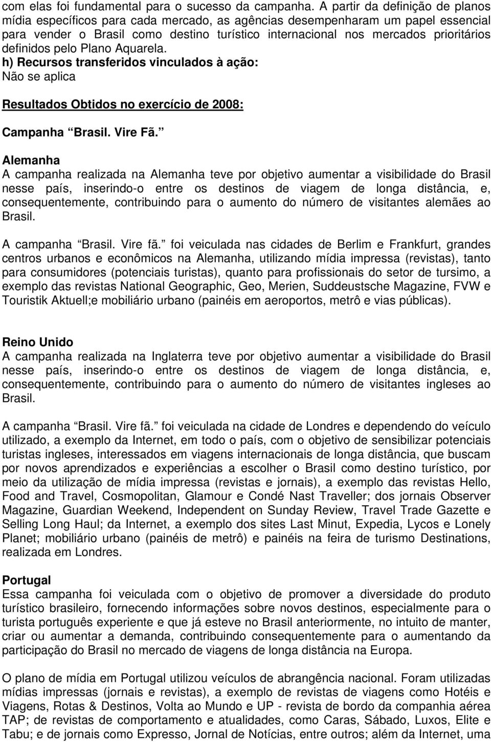 definidos pelo Plano Aquarela. h) Recursos transferidos vinculados à ação: Não se aplica Resultados Obtidos no exercício de 2008: Campanha Brasil. Vire Fã.