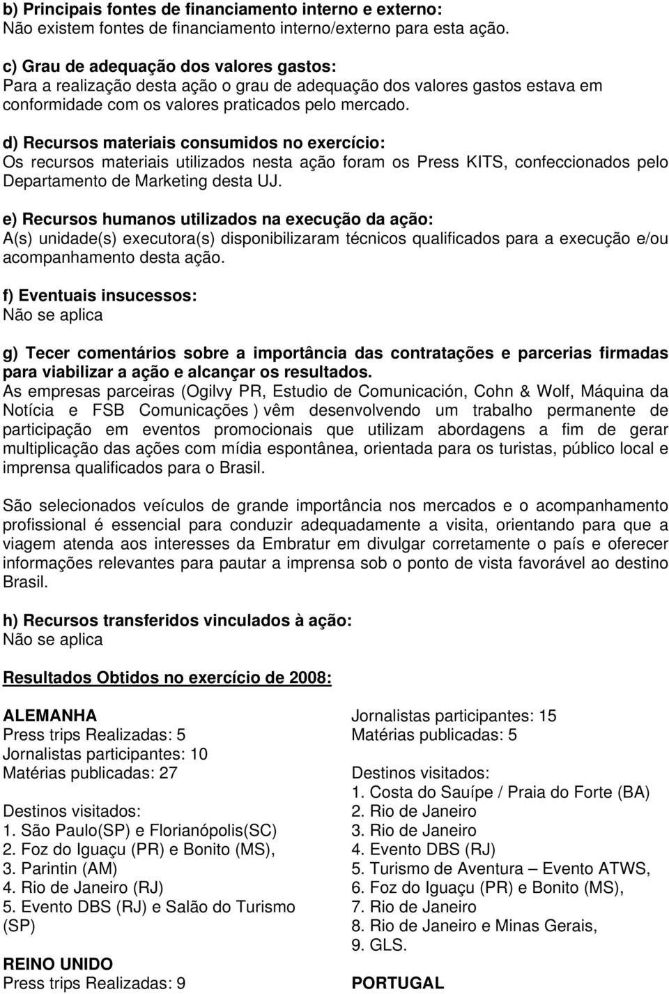 d) Recursos materiais consumidos no exercício: Os recursos materiais utilizados nesta ação foram os Press KITS, confeccionados pelo Departamento de Marketing desta UJ.