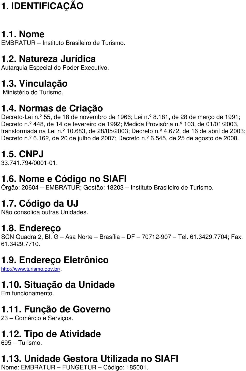 º 103, de 01/01/2003, transformada na Lei n.º 10.683, de 28/05/2003; Decreto n.º 4.672, de 16 de abril de 2003; Decreto n.º 6.162, de 20 de julho de 2007; Decreto n.º 6.545, de 25 de agosto de 2008.