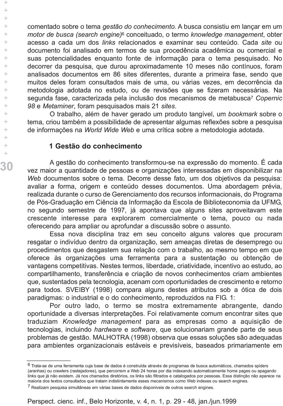 Cada site ou documento foi analisado em termos de sua procedência acadêmica ou comercial e suas potencialidades enquanto fonte de informação para o tema pesquisado.