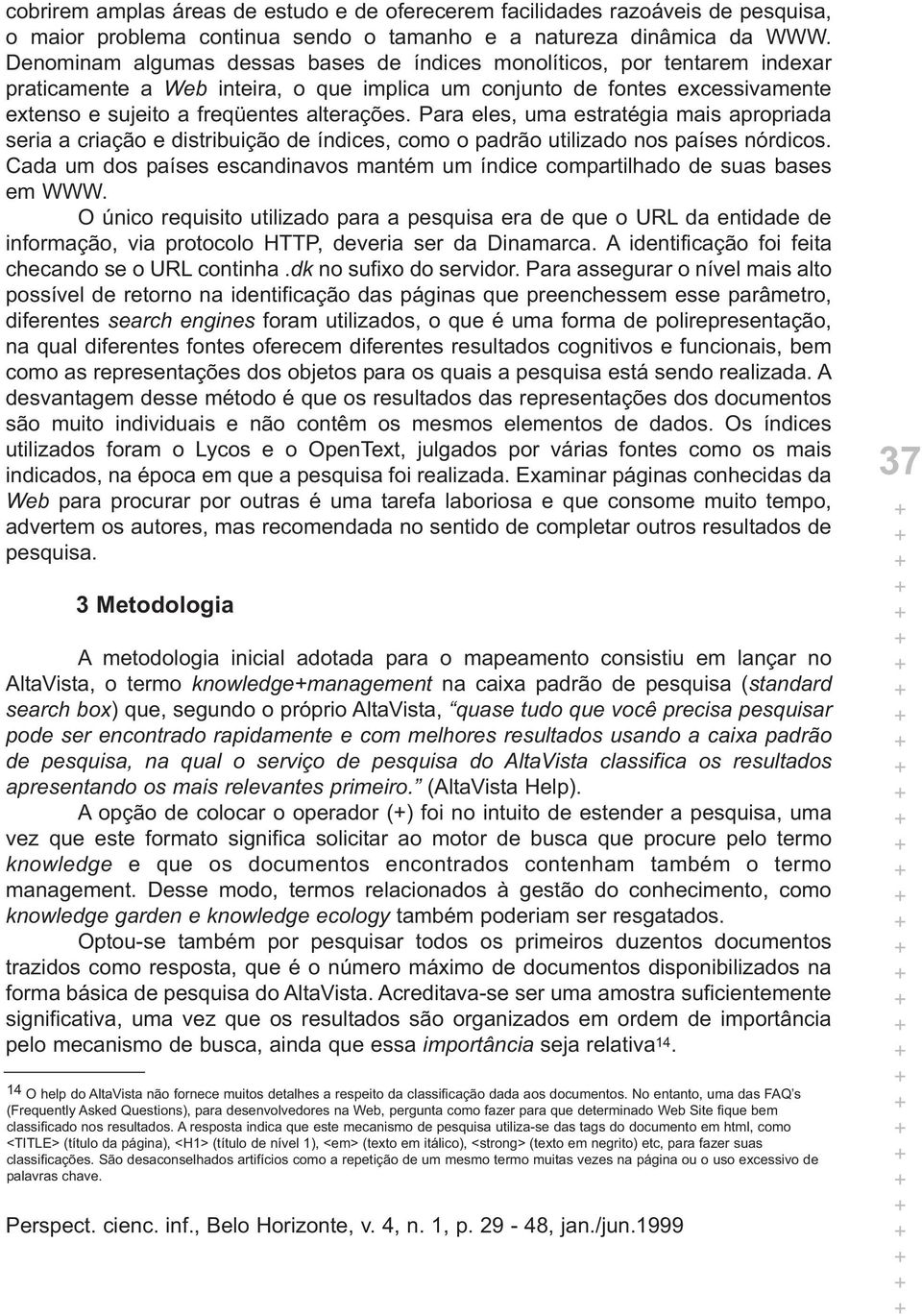 Para eles, uma estratégia mais apropriada seria a criação e distribuição de índices, como o padrão utilizado nos países nórdicos.