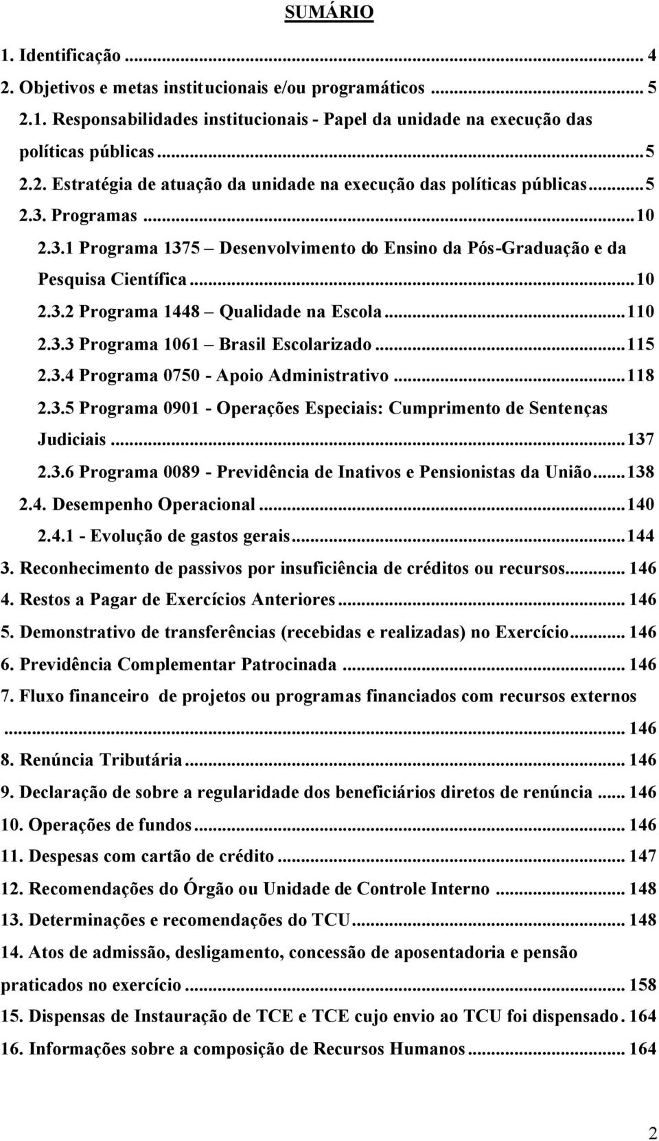 ..115 2.3.4 Programa 0750 - Apoio Administrativo...118 2.3.5 Programa 0901 - Operações Especiais: Cumprimento de Sentenças Judiciais...137 2.3.6 Programa 0089 - Previdência de Inativos e Pensionistas da União.